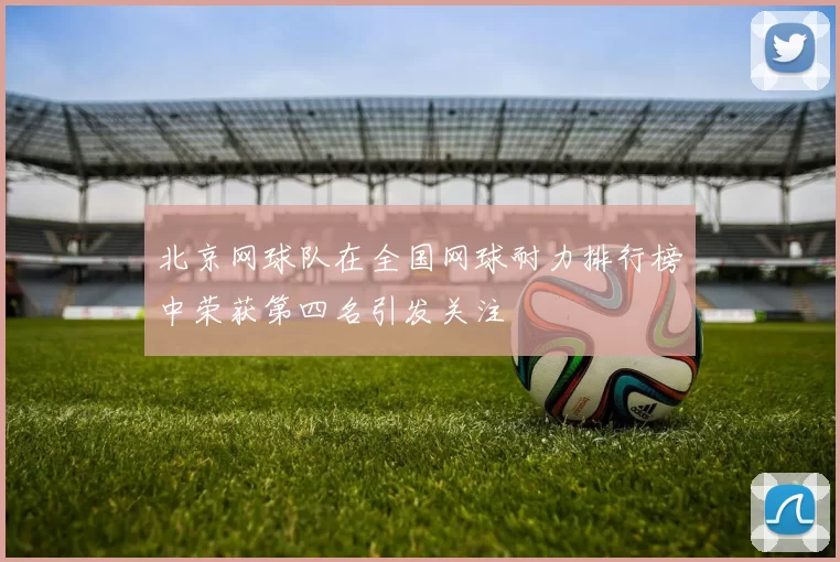 北京网球队在全国网球耐力排行榜中荣获第四名引发关注