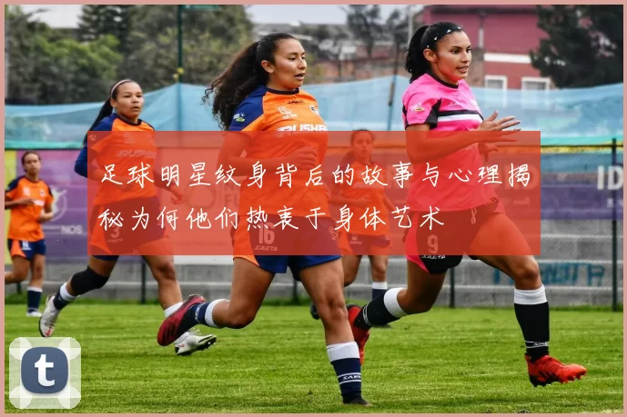 足球明星纹身背后的故事与心理揭秘为何他们热衷于身体艺术