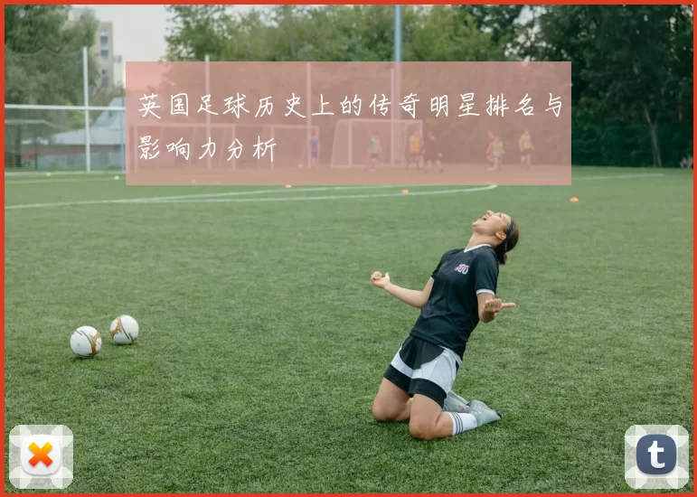 英国足球历史上的传奇明星排名与影响力分析