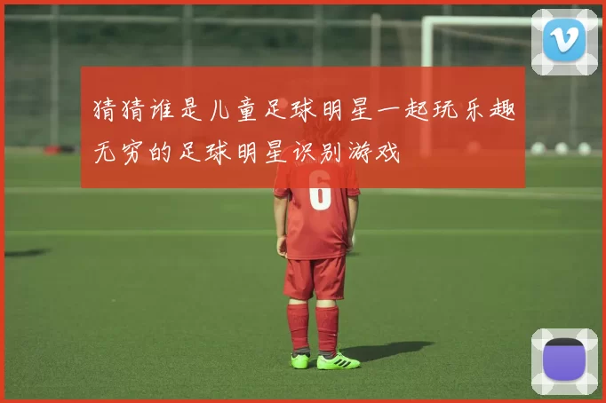 猜猜谁是儿童足球明星一起玩乐趣无穷的足球明星识别游戏