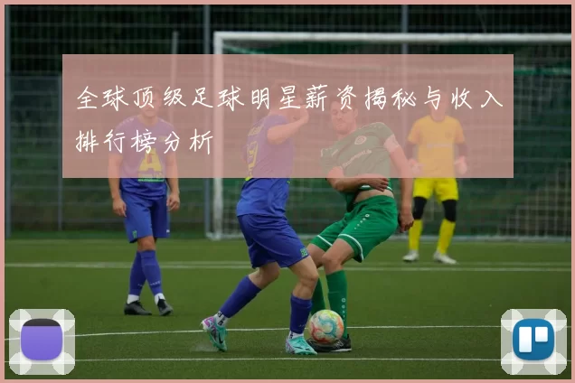 全球顶级足球明星薪资揭秘与收入排行榜分析