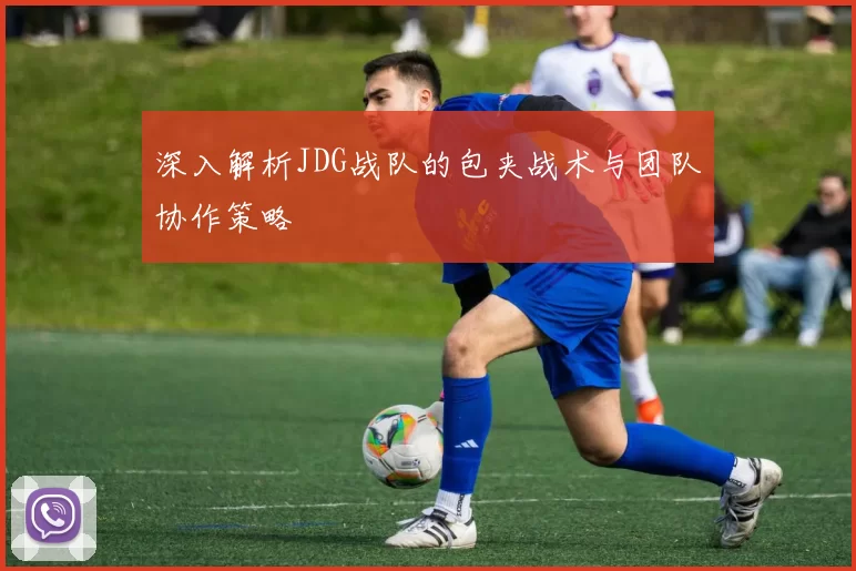 深入解析JDG战队的包夹战术与团队协作策略